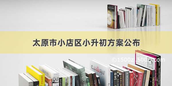 太原市小店区小升初方案公布