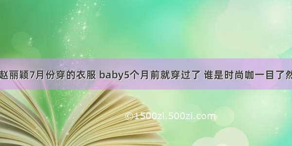 赵丽颖7月份穿的衣服 baby5个月前就穿过了 谁是时尚咖一目了然