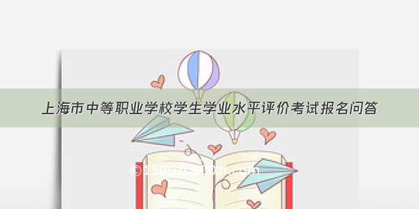 上海市中等职业学校学生学业水平评价考试报名问答