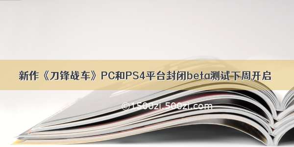 新作《刀锋战车》PC和PS4平台封闭beta测试下周开启