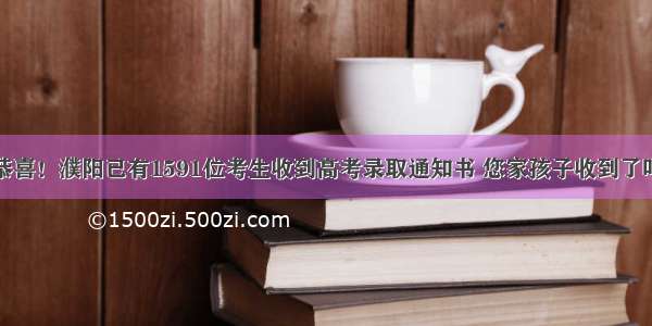 恭喜！濮阳已有1591位考生收到高考录取通知书 您家孩子收到了吗