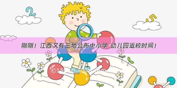 刚刚！江西又有三地公布中小学 幼儿园返校时间！