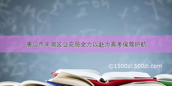 唐山市丰润区公安局全力以赴为高考保驾护航