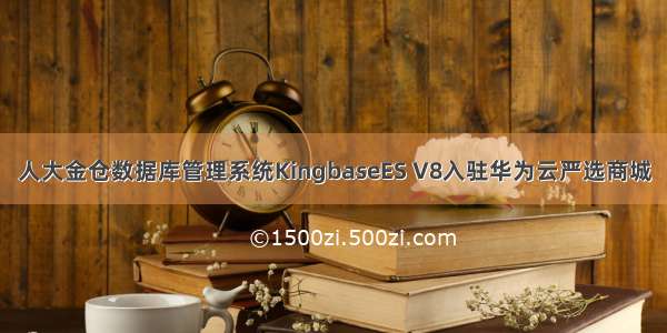 人大金仓数据库管理系统KingbaseES V8入驻华为云严选商城