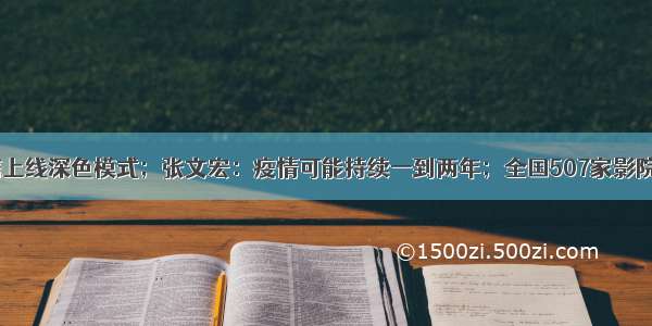 新版iOS微信上线深色模式；张文宏：疫情可能持续一到两年；全国507家影院复工 首周末