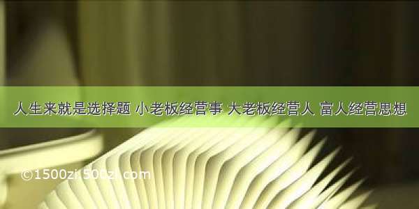 人生来就是选择题 小老板经营事 大老板经营人 富人经营思想