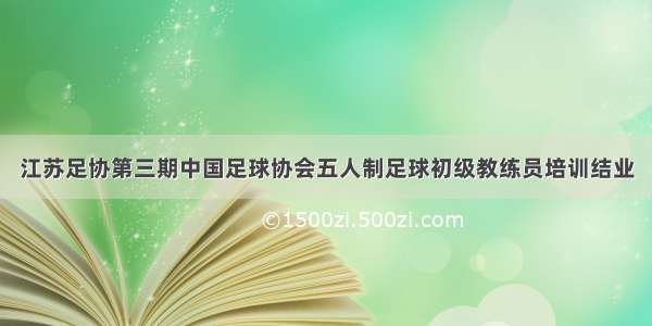 江苏足协第三期中国足球协会五人制足球初级教练员培训结业