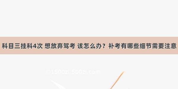 科目三挂科4次 想放弃驾考 该怎么办？补考有哪些细节需要注意