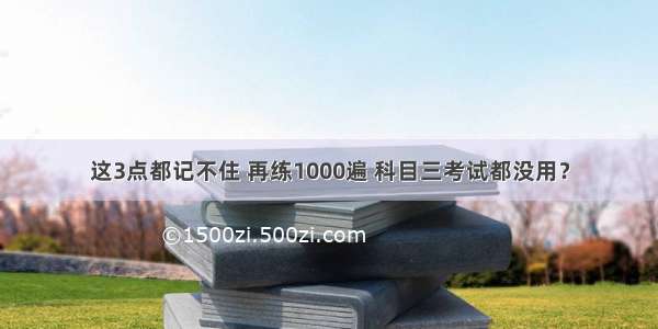 这3点都记不住 再练1000遍 科目三考试都没用？