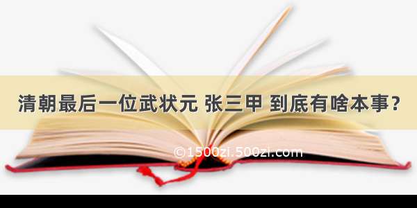 清朝最后一位武状元 张三甲 到底有啥本事？