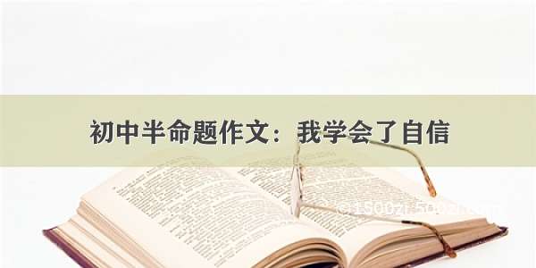 初中半命题作文：我学会了自信