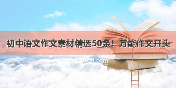 初中语文作文素材精选50条！万能作文开头