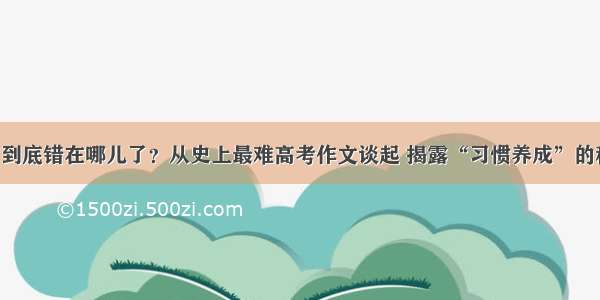 我们到底错在哪儿了？从史上最难高考作文谈起 揭露“习惯养成”的秘密！