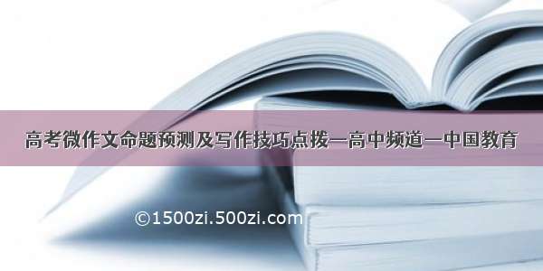 高考微作文命题预测及写作技巧点拨—高中频道—中国教育