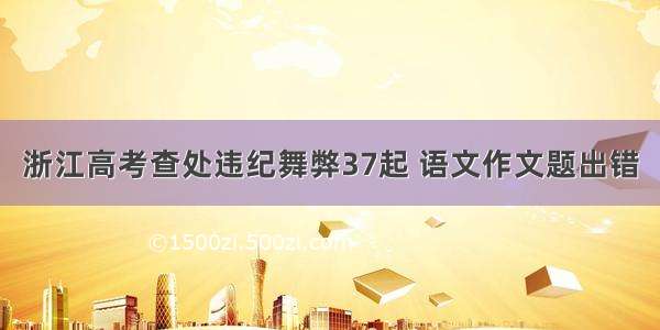 浙江高考查处违纪舞弊37起 语文作文题出错