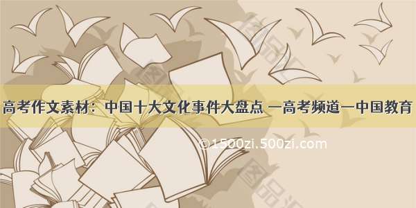 高考作文素材：中国十大文化事件大盘点 —高考频道—中国教育