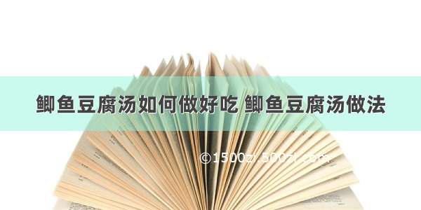 鲫鱼豆腐汤如何做好吃 鲫鱼豆腐汤做法