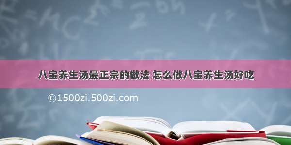 八宝养生汤最正宗的做法 怎么做八宝养生汤好吃