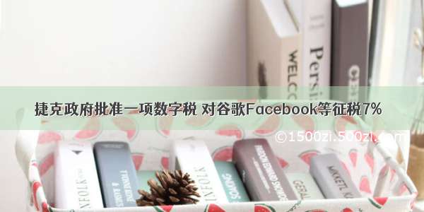 捷克政府批准一项数字税 对谷歌Facebook等征税7%