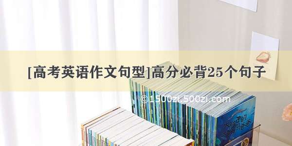 [高考英语作文句型]高分必背25个句子