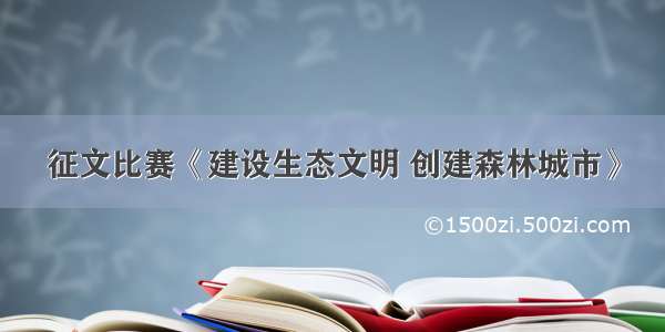 征文比赛《建设生态文明 创建森林城市》