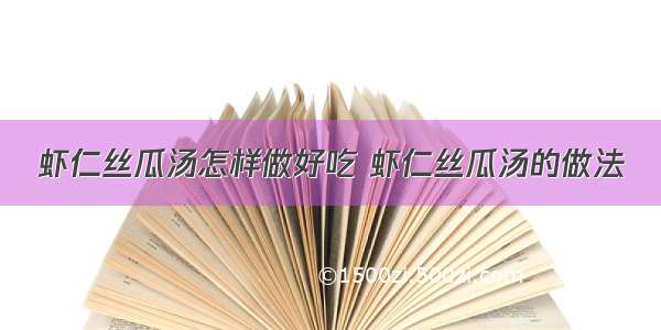 虾仁丝瓜汤怎样做好吃 虾仁丝瓜汤的做法