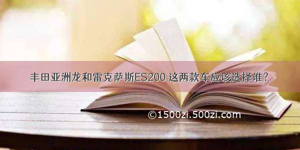 丰田亚洲龙和雷克萨斯ES200 这两款车应该选择谁？