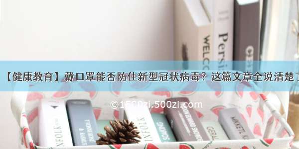 【健康教育】戴口罩能否防住新型冠状病毒？这篇文章全说清楚了