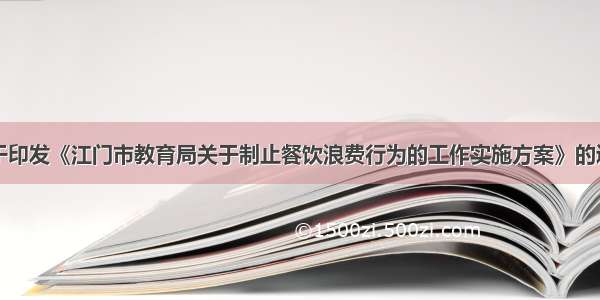 关于印发《江门市教育局关于制止餐饮浪费行为的工作实施方案》的通知