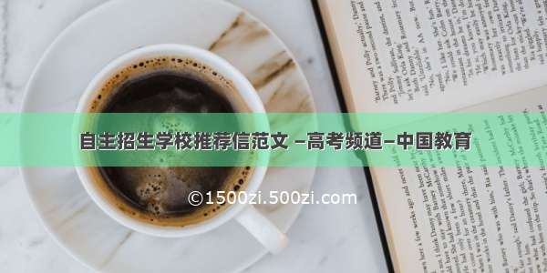 自主招生学校推荐信范文 —高考频道—中国教育