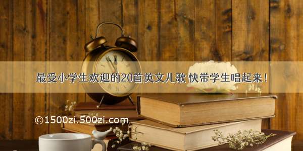 最受小学生欢迎的20首英文儿歌 快带学生唱起来！