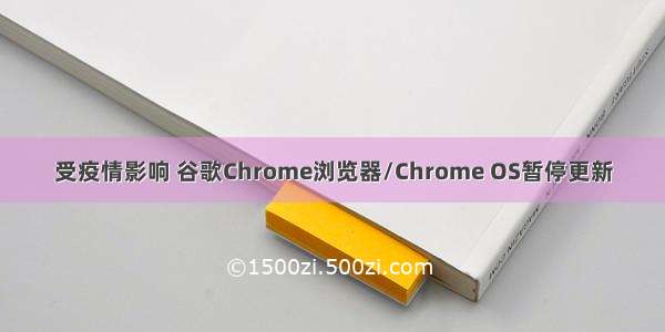 受疫情影响 谷歌Chrome浏览器/Chrome OS暂停更新