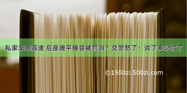 私家车跑高速 后座摊平睡会被罚吗？交警怒了：说了多少次了