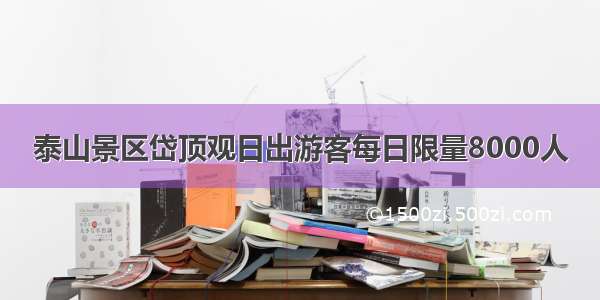 泰山景区岱顶观日出游客每日限量8000人