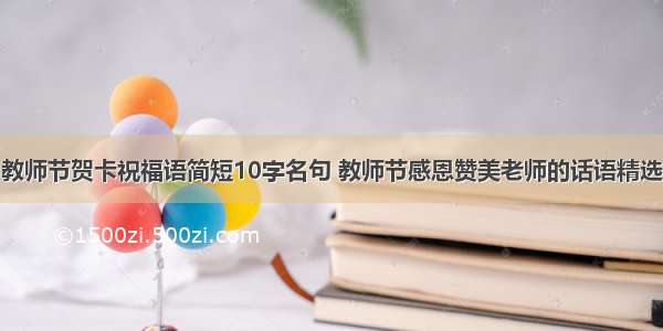 教师节贺卡祝福语简短10字名句 教师节感恩赞美老师的话语精选