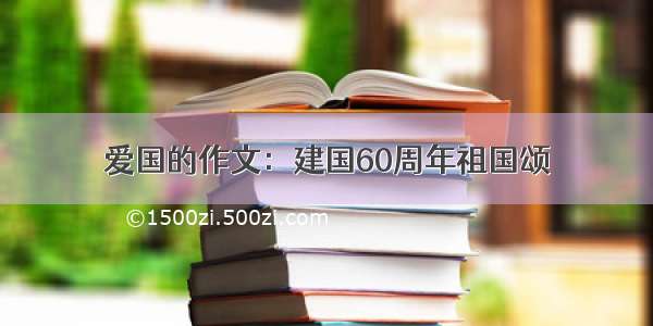 爱国的作文：建国60周年祖国颂