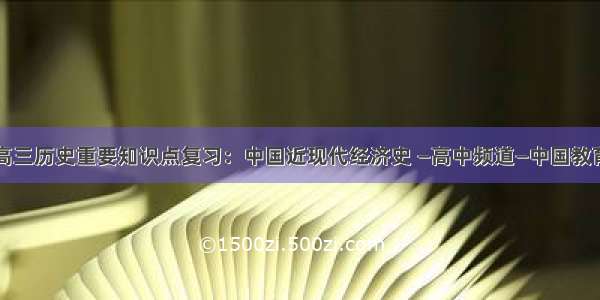 高三历史重要知识点复习：中国近现代经济史 —高中频道—中国教育