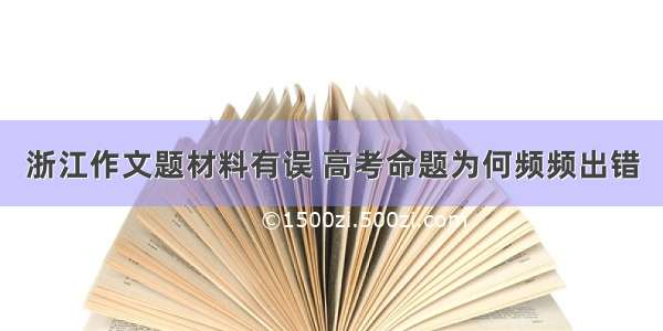 浙江作文题材料有误 高考命题为何频频出错