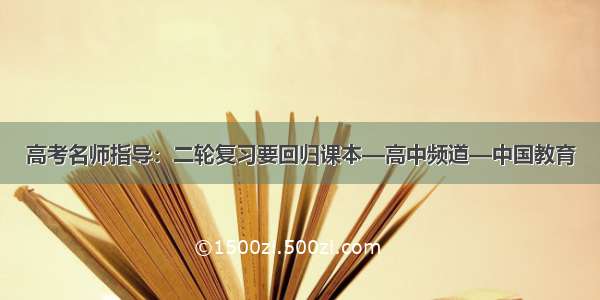 高考名师指导：二轮复习要回归课本—高中频道—中国教育