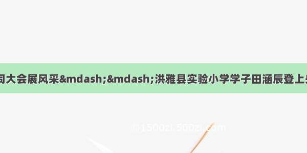 腹有诗书气自华 诗词大会展风采&mdash;&mdash;洪雅县实验小学学子田涵辰登上央视《中国诗词大会