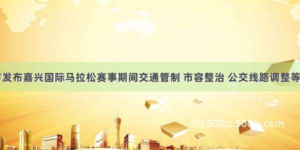 我市发布嘉兴国际马拉松赛事期间交通管制 市容整治 公交线路调整等通知