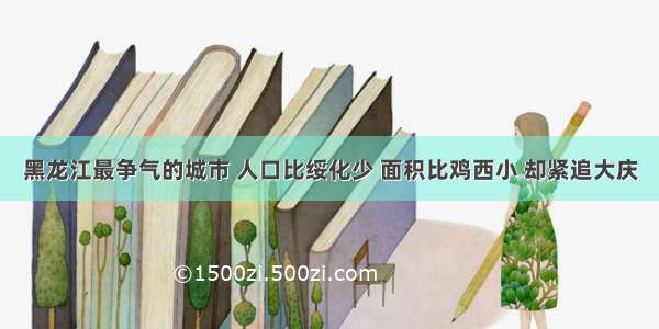 黑龙江最争气的城市 人口比绥化少 面积比鸡西小 却紧追大庆