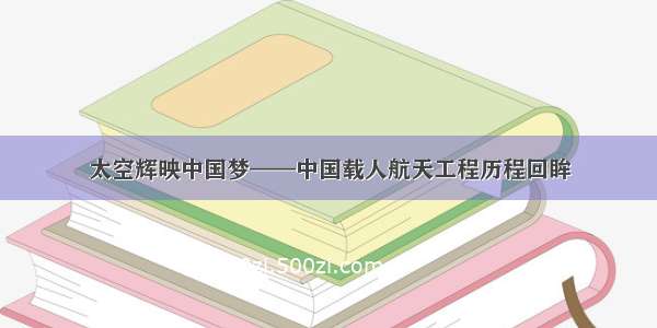 太空辉映中国梦——中国载人航天工程历程回眸