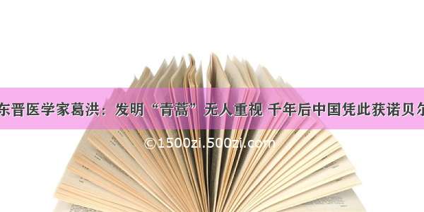 东晋医学家葛洪：发明“青蒿”无人重视 千年后中国凭此获诺贝尔