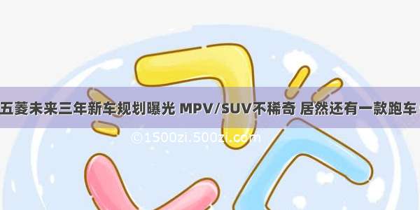 五菱未来三年新车规划曝光 MPV/SUV不稀奇 居然还有一款跑车！