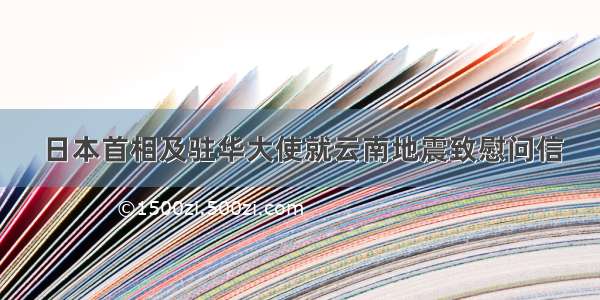 日本首相及驻华大使就云南地震致慰问信