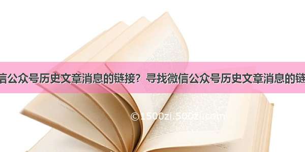 怎么找到微信公众号历史文章消息的链接？寻找微信公众号历史文章消息的链接的方法[多