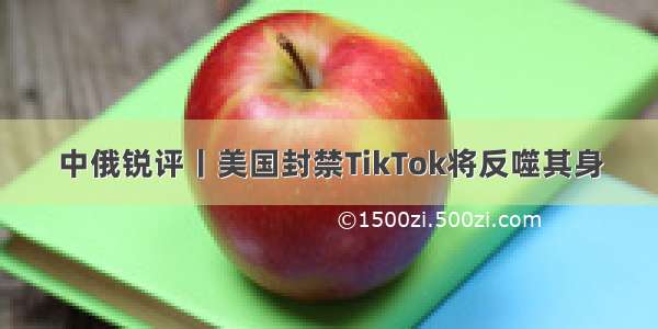 中俄锐评丨美国封禁TikTok将反噬其身