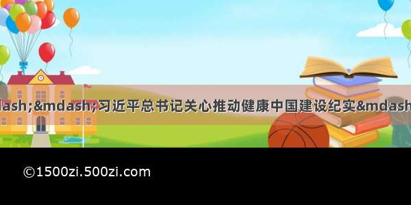 全民健康托起全面小康&mdash;&mdash;习近平总书记关心推动健康中国建设纪实&mdash;&mdash;中国青年网 触屏