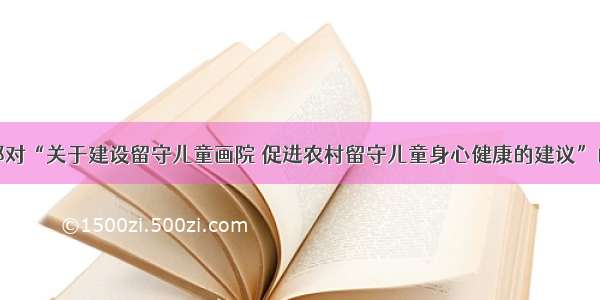 民政部对“关于建设留守儿童画院 促进农村留守儿童身心健康的建议”的答复